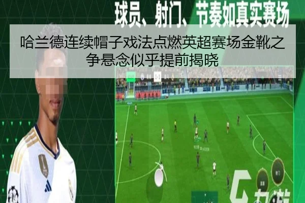 哈兰德连续帽子戏法点燃英超赛场金靴之争悬念似乎提前揭晓
