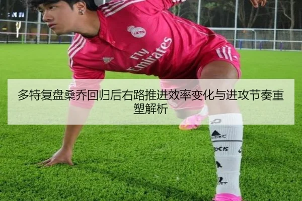 多特复盘桑乔回归后右路推进效率变化与进攻节奏重塑解析