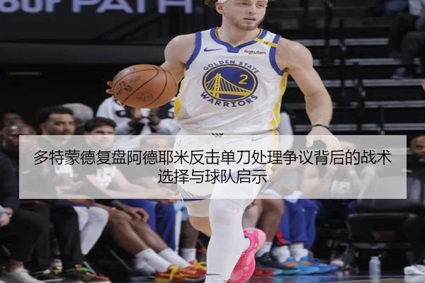 多特蒙德复盘阿德耶米反击单刀处理争议背后的战术选择与球队启示