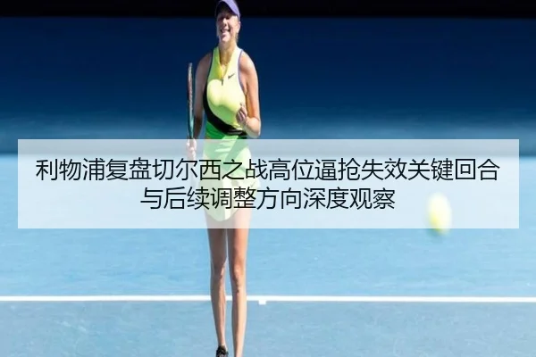 利物浦复盘切尔西之战高位逼抢失效关键回合与后续调整方向深度观察