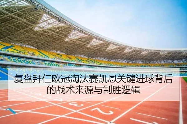 复盘拜仁欧冠淘汰赛凯恩关键进球背后的战术来源与制胜逻辑