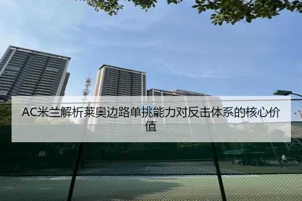 AC米兰解析莱奥边路单挑能力对反击体系的核心价值