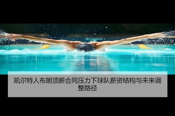 凯尔特人布朗顶薪合同压力下球队薪资结构与未来调整路径