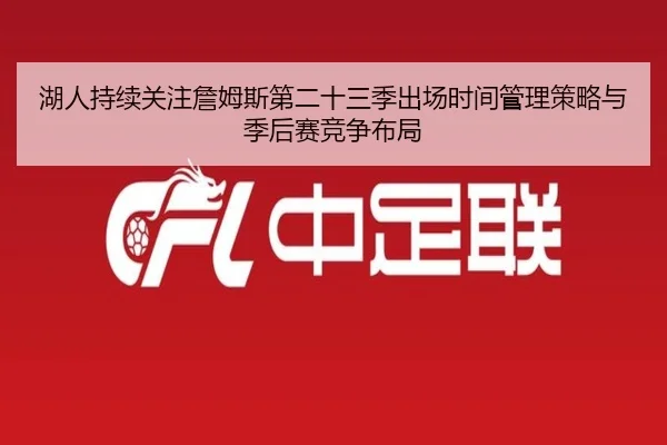 湖人持续关注詹姆斯第二十三季出场时间管理策略与季后赛竞争布局