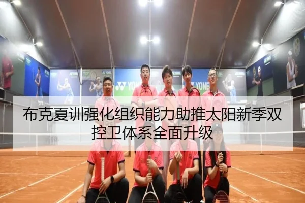 布克夏训强化组织能力助推太阳新季双控卫体系全面升级